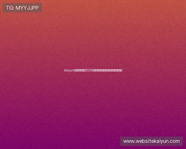 kaiyun中国官网入口：2026世界杯赛程、比分实时更新与赛事精彩回顾